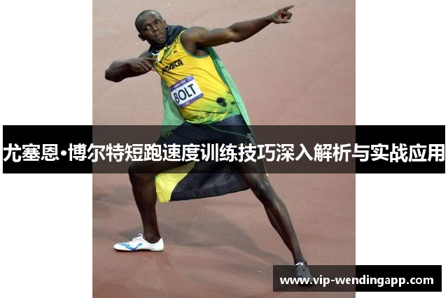 尤塞恩·博尔特短跑速度训练技巧深入解析与实战应用