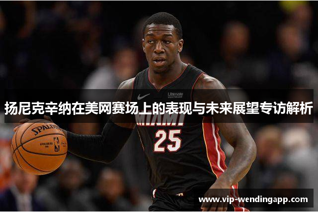 扬尼克辛纳在美网赛场上的表现与未来展望专访解析