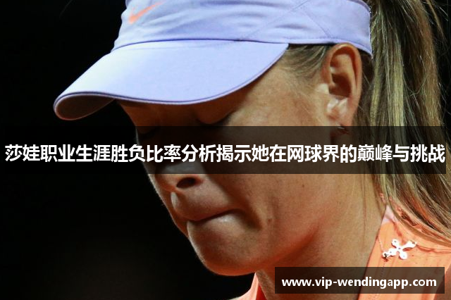 莎娃职业生涯胜负比率分析揭示她在网球界的巅峰与挑战