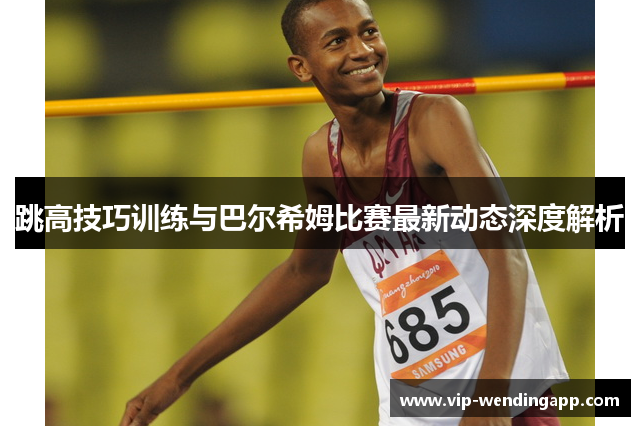 跳高技巧训练与巴尔希姆比赛最新动态深度解析