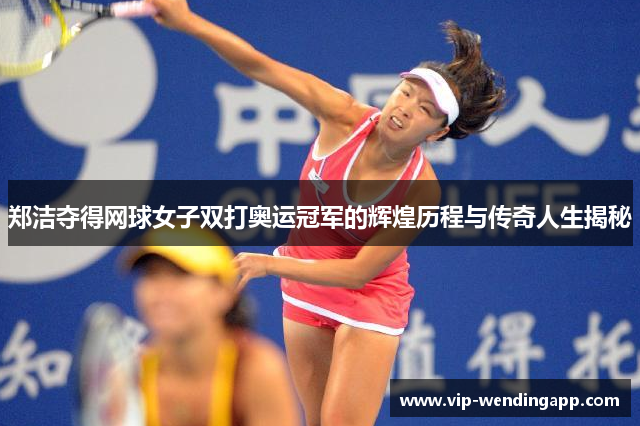 郑洁夺得网球女子双打奥运冠军的辉煌历程与传奇人生揭秘