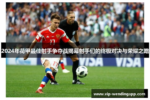 2024年荷甲最佳射手争夺战揭幕射手们的终极对决与荣耀之路
