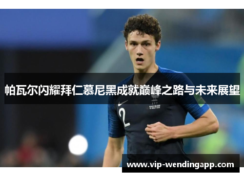 帕瓦尔闪耀拜仁慕尼黑成就巅峰之路与未来展望