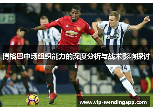 博格巴中场组织能力的深度分析与战术影响探讨