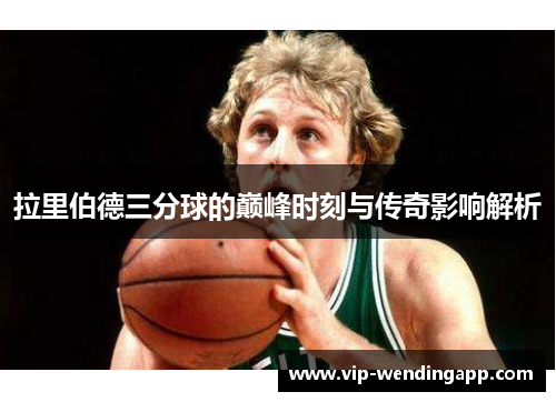 拉里伯德三分球的巅峰时刻与传奇影响解析