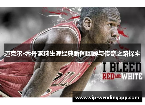 迈克尔·乔丹篮球生涯经典瞬间回顾与传奇之路探索