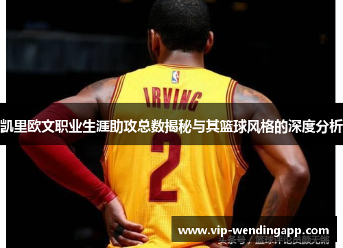 凯里欧文职业生涯助攻总数揭秘与其篮球风格的深度分析