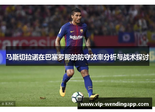 马斯切拉诺在巴塞罗那的防守效率分析与战术探讨