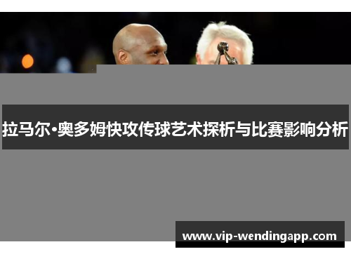 拉马尔·奥多姆快攻传球艺术探析与比赛影响分析