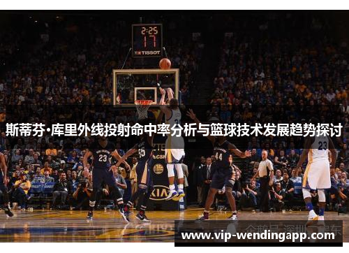 斯蒂芬·库里外线投射命中率分析与篮球技术发展趋势探讨