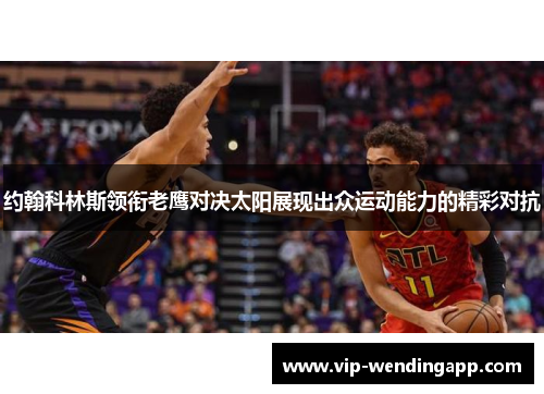 约翰科林斯领衔老鹰对决太阳展现出众运动能力的精彩对抗