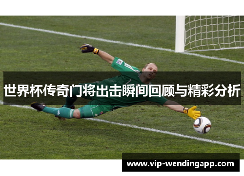 世界杯传奇门将出击瞬间回顾与精彩分析