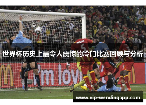 世界杯历史上最令人震惊的冷门比赛回顾与分析