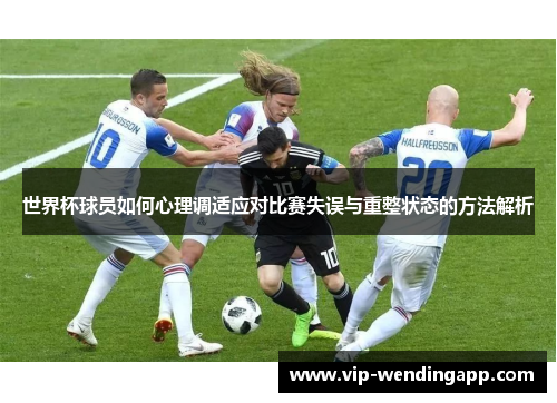 世界杯球员如何心理调适应对比赛失误与重整状态的方法解析