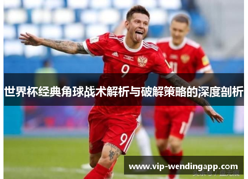 世界杯经典角球战术解析与破解策略的深度剖析