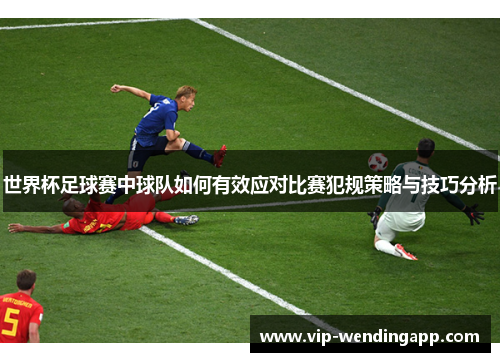 世界杯足球赛中球队如何有效应对比赛犯规策略与技巧分析