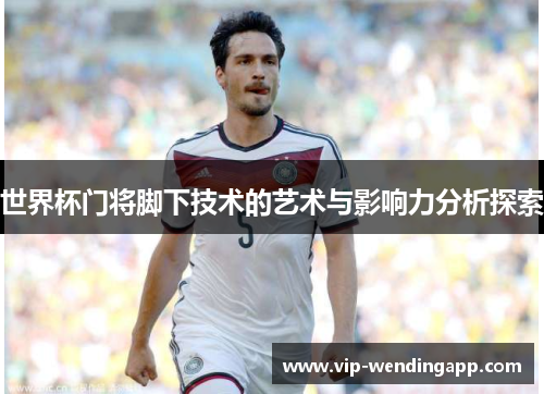 世界杯门将脚下技术的艺术与影响力分析探索