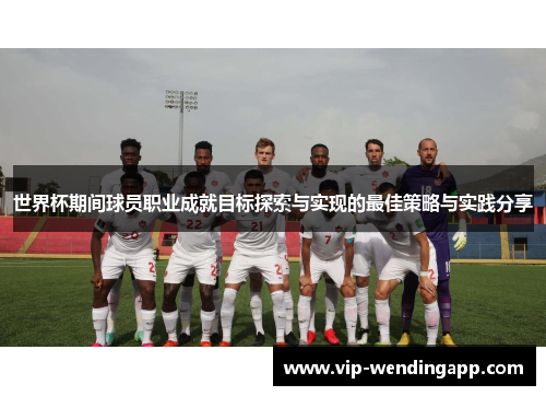 世界杯期间球员职业成就目标探索与实现的最佳策略与实践分享