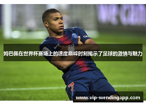 姆巴佩在世界杯赛场上的速度巅峰时刻揭示了足球的激情与魅力