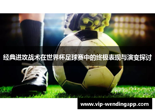 经典进攻战术在世界杯足球赛中的终极表现与演变探讨