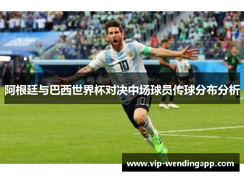 阿根廷与巴西世界杯对决中场球员传球分布分析