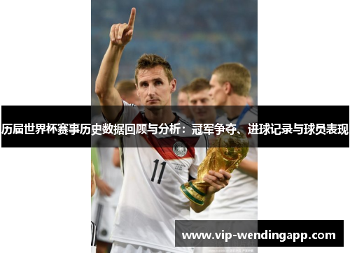 历届世界杯赛事历史数据回顾与分析：冠军争夺、进球记录与球员表现