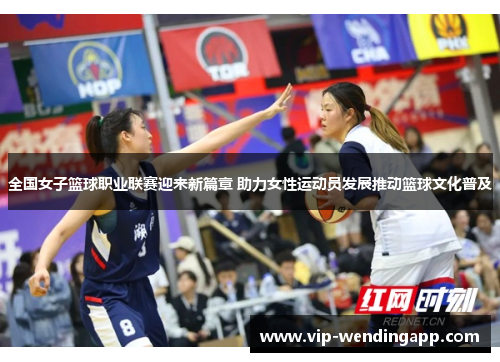 全国女子篮球职业联赛迎来新篇章 助力女性运动员发展推动篮球文化普及