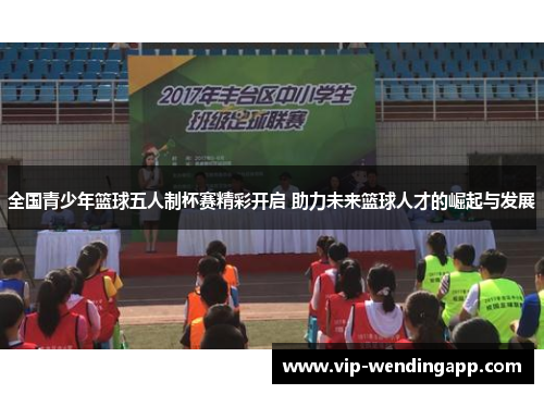 全国青少年篮球五人制杯赛精彩开启 助力未来篮球人才的崛起与发展