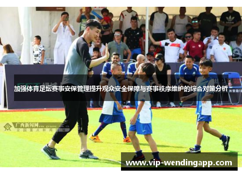 加强体育足坛赛事安保管理提升观众安全保障与赛事秩序维护的综合对策分析