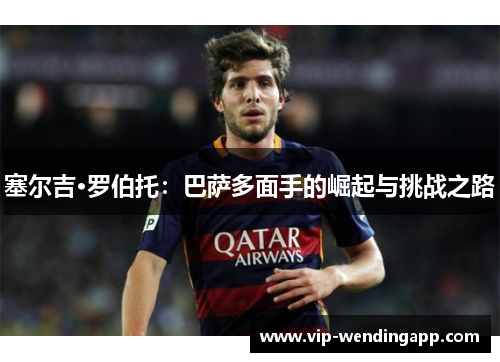塞尔吉·罗伯托：巴萨多面手的崛起与挑战之路