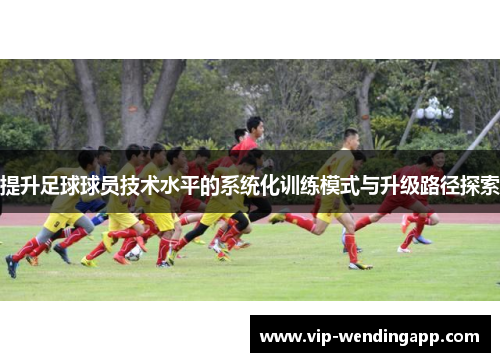 提升足球球员技术水平的系统化训练模式与升级路径探索