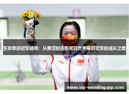 东京奥运冠军杨倩：从青涩射击新星到世界瞩目冠军的成长之路