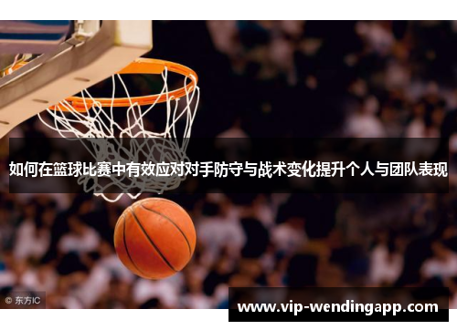 如何在篮球比赛中有效应对对手防守与战术变化提升个人与团队表现