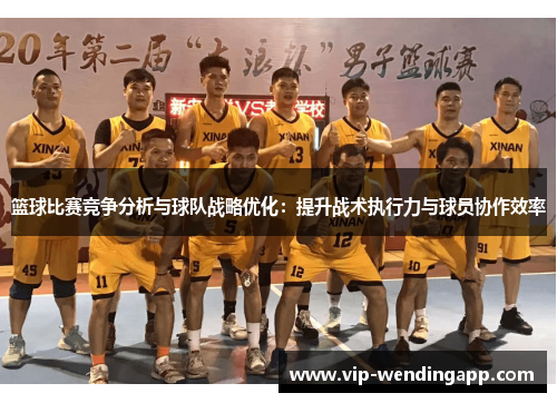 篮球比赛竞争分析与球队战略优化：提升战术执行力与球员协作效率