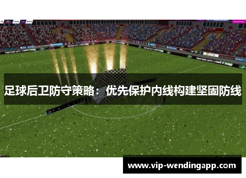 足球后卫防守策略：优先保护内线构建坚固防线