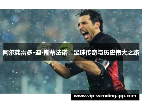 阿尔弗雷多·迪·斯蒂法诺：足球传奇与历史伟大之路