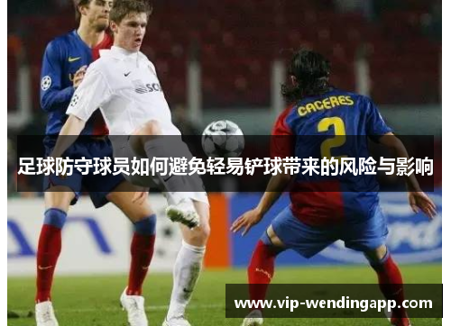 足球防守球员如何避免轻易铲球带来的风险与影响