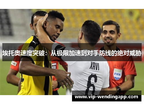 埃托奥速度突破：从极限加速到对手防线的绝对威胁