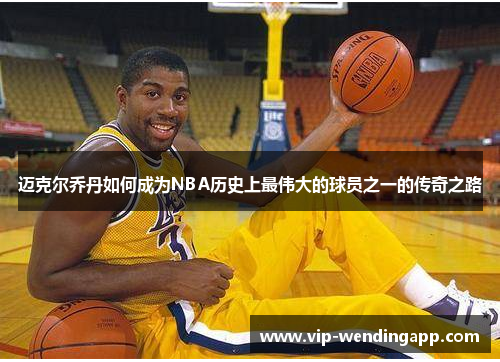 迈克尔乔丹如何成为NBA历史上最伟大的球员之一的传奇之路