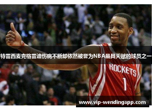 特雷西麦克格雷迪伤病不断却依然被誉为NBA最具天赋的球员之一
