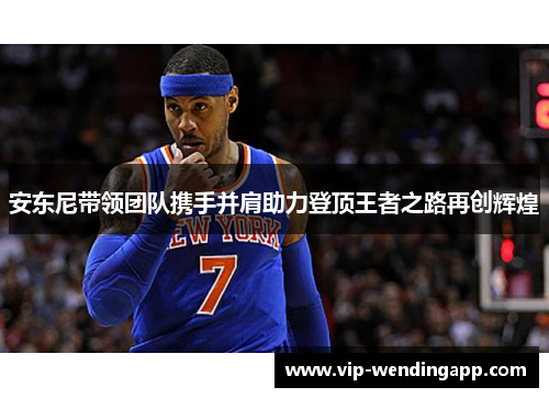 安东尼带领团队携手并肩助力登顶王者之路再创辉煌