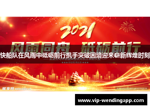 快船队在风雨中砥砺前行携手突破困境迎来崭新辉煌时刻