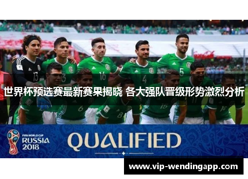 世界杯预选赛最新赛果揭晓 各大强队晋级形势激烈分析