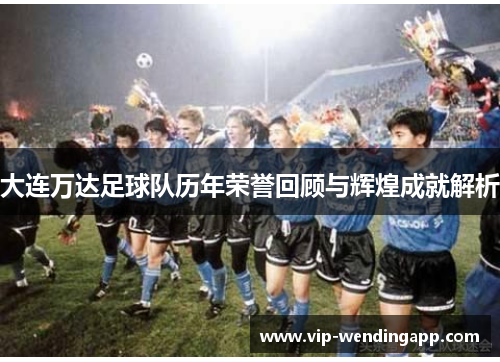 大连万达足球队历年荣誉回顾与辉煌成就解析
