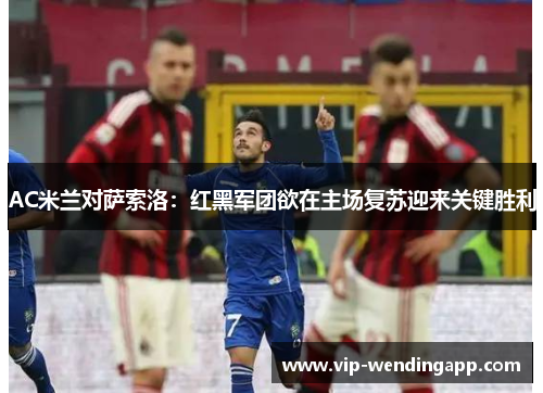 AC米兰对萨索洛：红黑军团欲在主场复苏迎来关键胜利