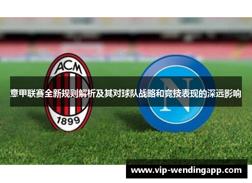 意甲联赛全新规则解析及其对球队战略和竞技表现的深远影响