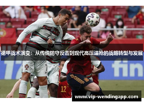 德甲战术演变：从传统防守反击到现代高压逼抢的战略转型与发展