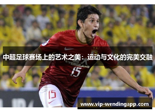 中超足球赛场上的艺术之美：运动与文化的完美交融