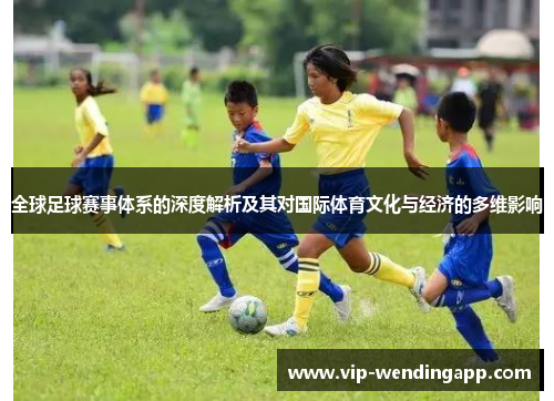 全球足球赛事体系的深度解析及其对国际体育文化与经济的多维影响
