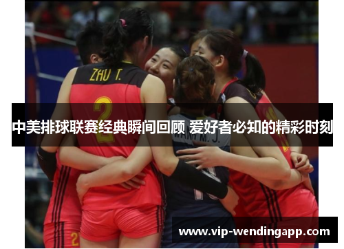 中美排球联赛经典瞬间回顾 爱好者必知的精彩时刻
